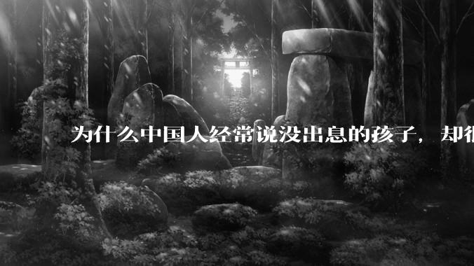 为什么中国人经常说没出息的孩子，却很少提没出息的父母？？