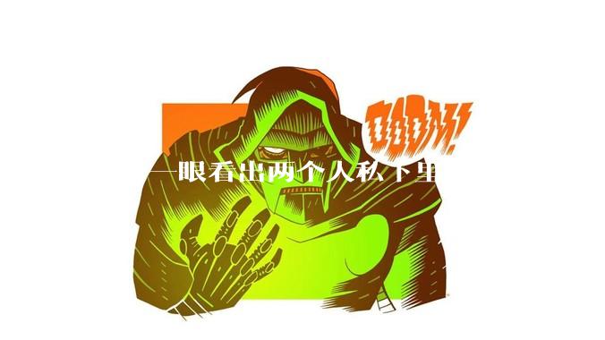 如何一眼看出两个人私下里发生了秘密关系？
