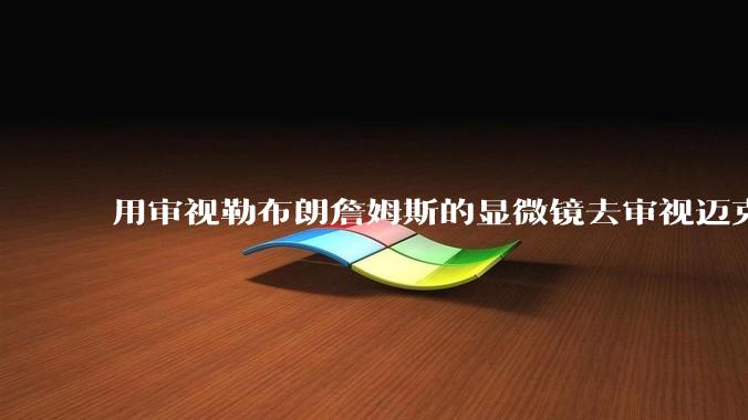 用审视勒布朗詹姆斯的显微镜去审视迈克尔乔丹，MJ顶得住吗?