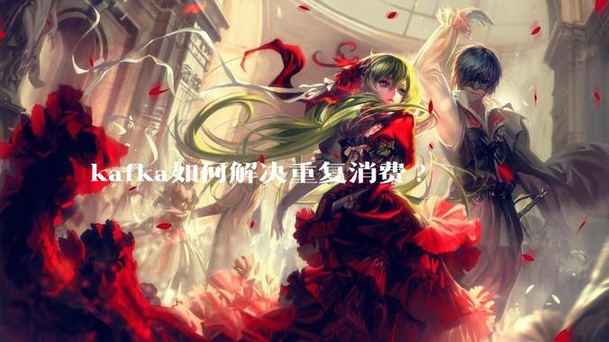 kafka如何解决重复消费?