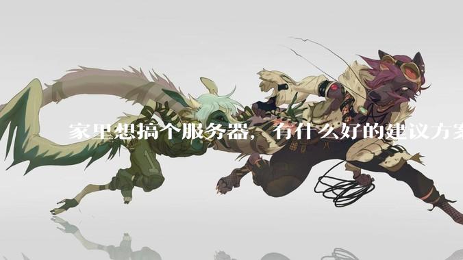家里想搞个服务器，有什么好的建议方案吗？